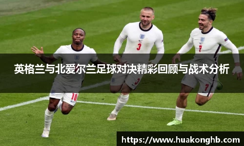 星空xk体育英格兰与北爱尔兰足球对决精彩回顾与战术分析