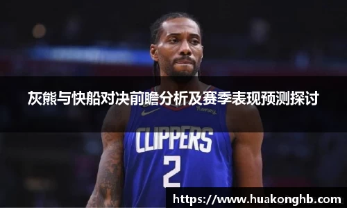 星空xk体育灰熊与快船对决前瞻分析及赛季表现预测探讨