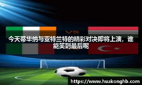 星空xk体育今天蒂华纳与亚特兰特的精彩对决即将上演，谁能笑到最后呢